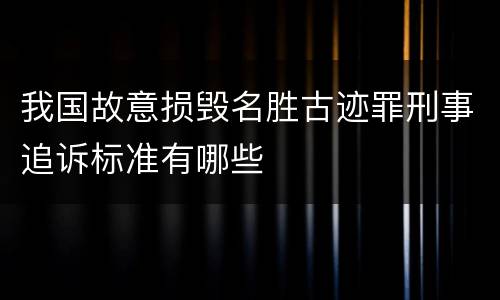 我国故意损毁名胜古迹罪刑事追诉标准有哪些