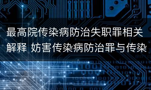 最高院传染病防治失职罪相关解释 妨害传染病防治罪与传染病防治失职罪