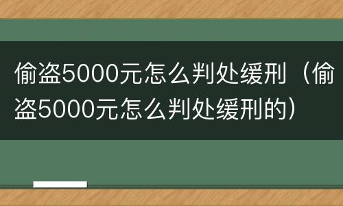 偷盗5000元怎么判处缓刑（偷盗5000元怎么判处缓刑的）