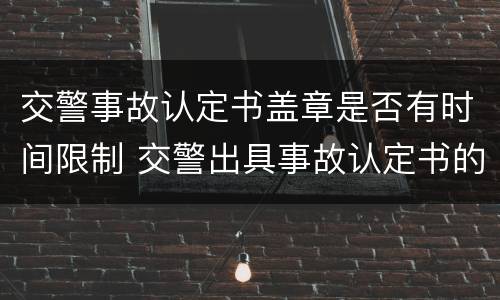 交警事故认定书盖章是否有时间限制 交警出具事故认定书的期限