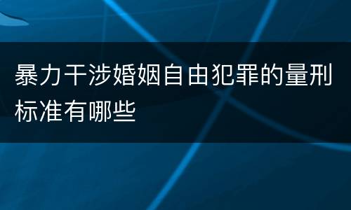 暴力干涉婚姻自由犯罪的量刑标准有哪些