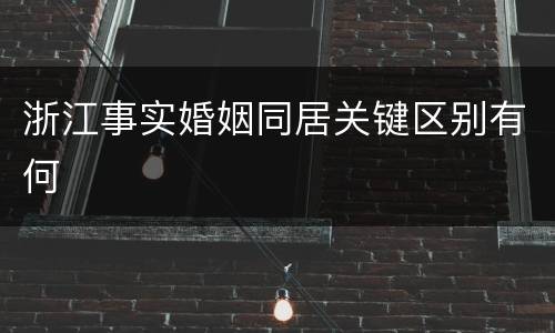 浙江事实婚姻同居关键区别有何
