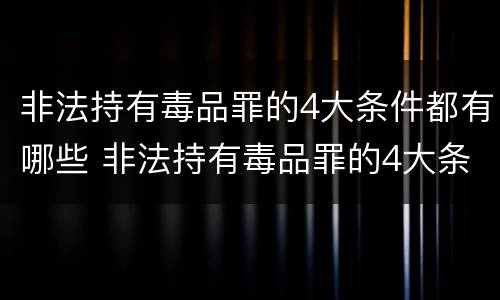 非法持有毒品罪的4大条件都有哪些 非法持有毒品罪的4大条件都有哪些呢