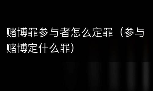 赌博罪参与者怎么定罪（参与赌博定什么罪）