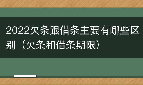 2022欠条跟借条主要有哪些区别（欠条和借条期限）