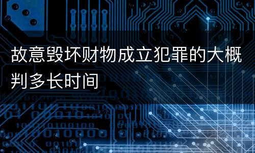 故意毁坏财物成立犯罪的大概判多长时间