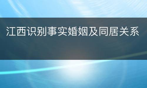 江西识别事实婚姻及同居关系