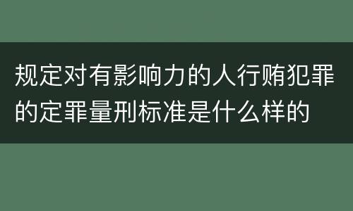 规定对有影响力的人行贿犯罪的定罪量刑标准是什么样的