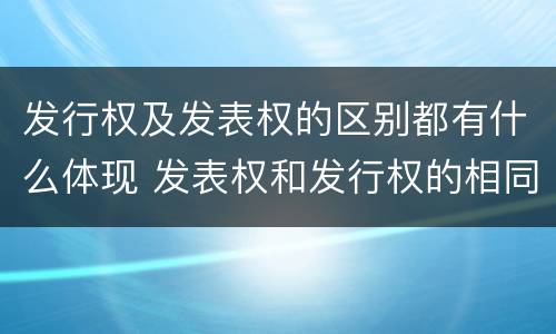 发行权及发表权的区别都有什么体现 发表权和发行权的相同点
