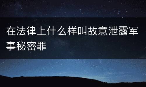 在法律上什么样叫故意泄露军事秘密罪