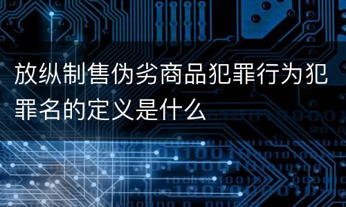 放纵制售伪劣商品犯罪行为犯罪名的定义是什么