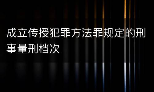 成立传授犯罪方法罪规定的刑事量刑档次