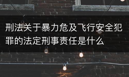 刑法关于暴力危及飞行安全犯罪的法定刑事责任是什么