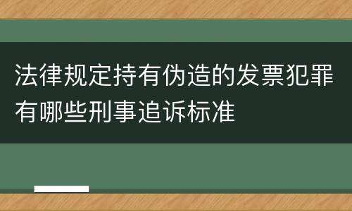 法律规定持有伪造的发票犯罪有哪些刑事追诉标准