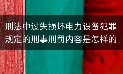 刑法中过失损坏电力设备犯罪规定的刑事刑罚内容是怎样的