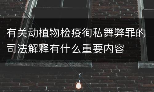 有关动植物检疫徇私舞弊罪的司法解释有什么重要内容