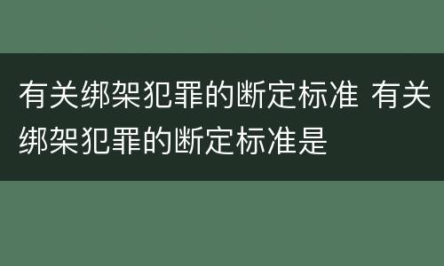 有关绑架犯罪的断定标准 有关绑架犯罪的断定标准是