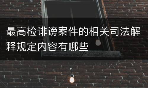 最高检诽谤案件的相关司法解释规定内容有哪些