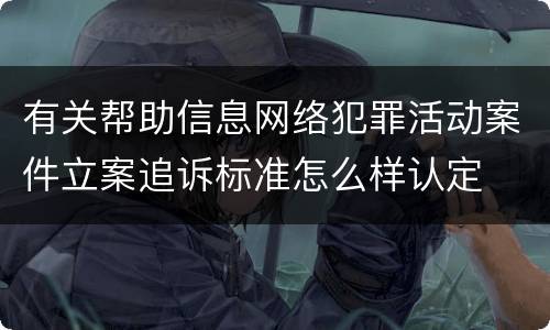 有关帮助信息网络犯罪活动案件立案追诉标准怎么样认定