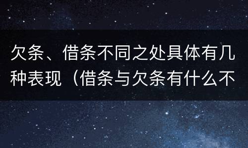 欠条、借条不同之处具体有几种表现（借条与欠条有什么不同,法律上有什么见解）