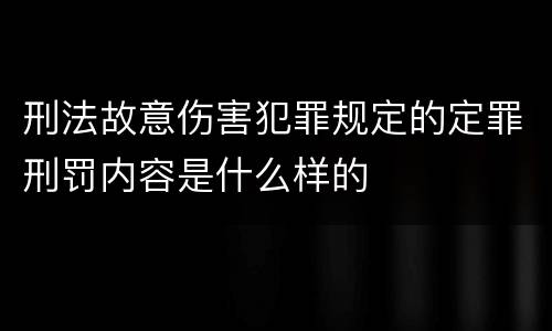 刑法故意伤害犯罪规定的定罪刑罚内容是什么样的