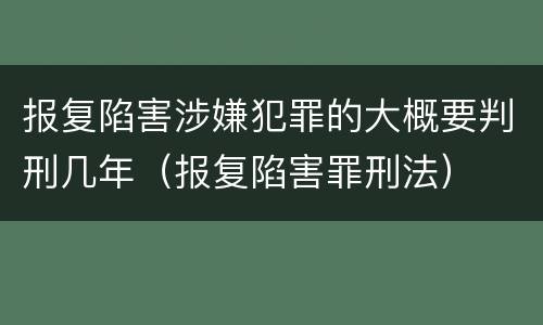 报复陷害涉嫌犯罪的大概要判刑几年（报复陷害罪刑法）