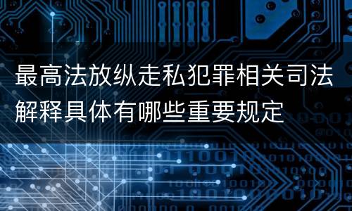 最高法放纵走私犯罪相关司法解释具体有哪些重要规定
