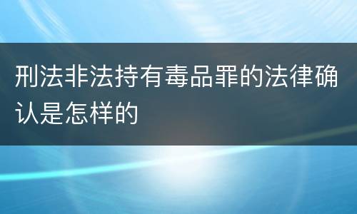 刑法非法持有毒品罪的法律确认是怎样的