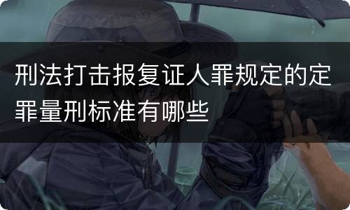 刑法打击报复证人罪规定的定罪量刑标准有哪些