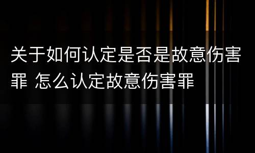 关于如何认定是否是故意伤害罪 怎么认定故意伤害罪