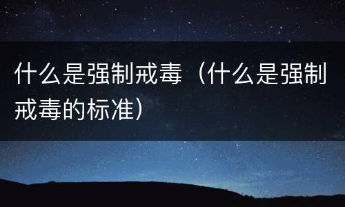 什么是强制戒毒（什么是强制戒毒的标准）
