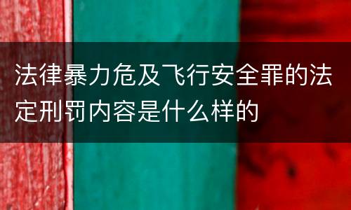 法律暴力危及飞行安全罪的法定刑罚内容是什么样的