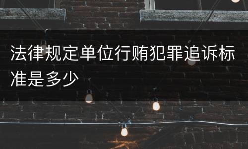 法律规定单位行贿犯罪追诉标准是多少