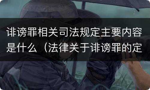 诽谤罪相关司法规定主要内容是什么（法律关于诽谤罪的定义）