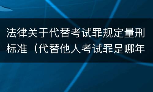法律关于代替考试罪规定量刑标准（代替他人考试罪是哪年规定）