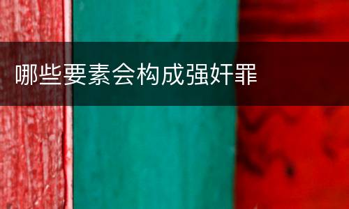 哪些要素会构成强奸罪
