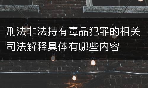刑法非法持有毒品犯罪的相关司法解释具体有哪些内容