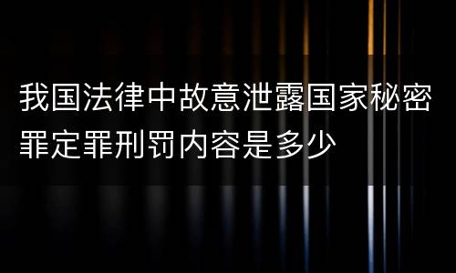 我国法律中故意泄露国家秘密罪定罪刑罚内容是多少