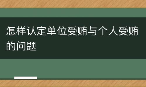 怎样认定单位受贿与个人受贿的问题