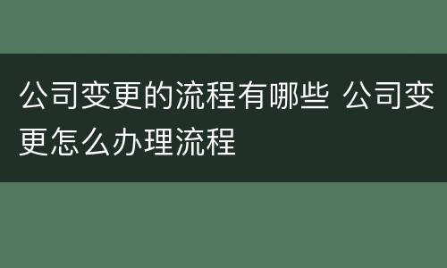 公司变更的流程有哪些 公司变更怎么办理流程
