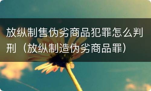 放纵制售伪劣商品犯罪怎么判刑（放纵制造伪劣商品罪）