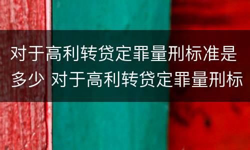 对于高利转贷定罪量刑标准是多少 对于高利转贷定罪量刑标准是多少钱