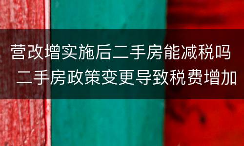 营改增实施后二手房能减税吗 二手房政策变更导致税费增加