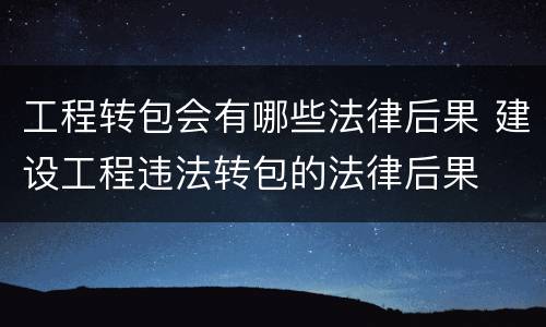 工程转包会有哪些法律后果 建设工程违法转包的法律后果