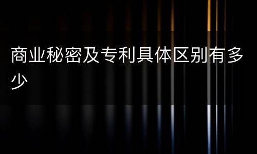商业秘密及专利具体区别有多少