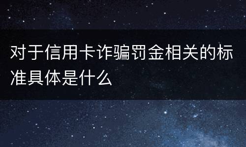 对于信用卡诈骗罚金相关的标准具体是什么