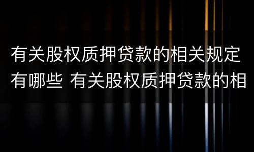 有关股权质押贷款的相关规定有哪些 有关股权质押贷款的相关规定有哪些法律