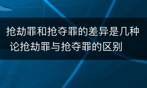 抢劫罪和抢夺罪的差异是几种 论抢劫罪与抢夺罪的区别