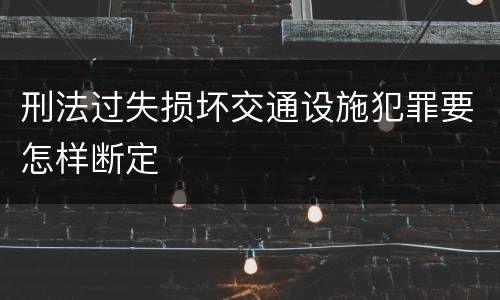 刑法过失损坏交通设施犯罪要怎样断定