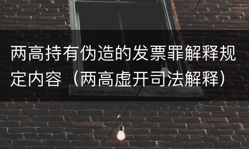 两高持有伪造的发票罪解释规定内容（两高虚开司法解释）